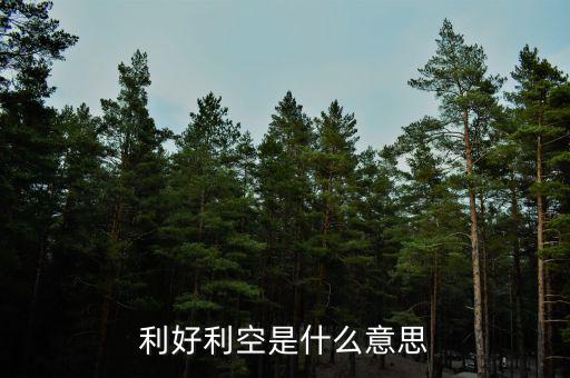 利好利空是什么意思，利好利空是什么意思