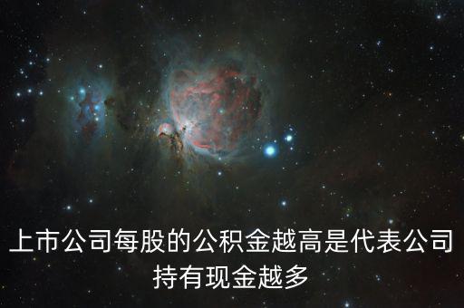 股票公積金高說(shuō)明什么，上市公司每股的公積金越高是代表公司持有現(xiàn)金越多