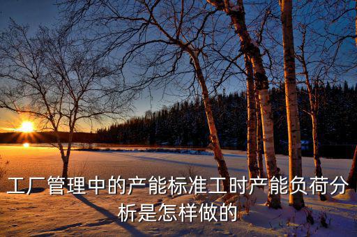 產(chǎn)能負荷是什么，車間流水線的產(chǎn)能負荷怎么計算