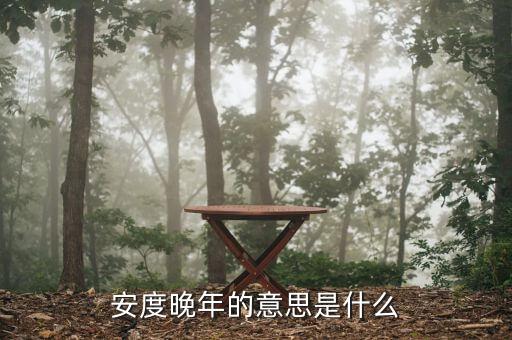 安度晚年是什么意思，安度晚年這個(gè)成語(yǔ)的意思是什么D