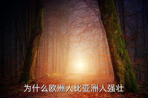 為什么歐洲比中國強(qiáng)，為什么歐洲人的體格比中國人強(qiáng)壯