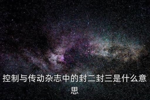 封三是什么意思，控制與傳動(dòng)雜志中的封二封三是什么意思