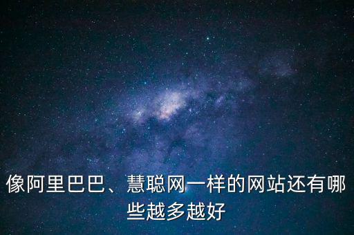 像阿里巴巴、慧聰網(wǎng)一樣的網(wǎng)站還有哪些越多越好
