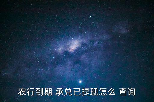 農(nóng)行到期 承兌已提現(xiàn)怎么 查詢(xún)