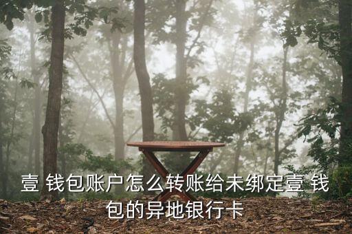壹 錢包賬戶怎么轉(zhuǎn)賬給未綁定壹 錢包的異地銀行卡