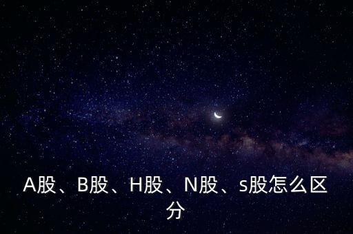 A股、B股、H股、N股、s股怎么區(qū)分