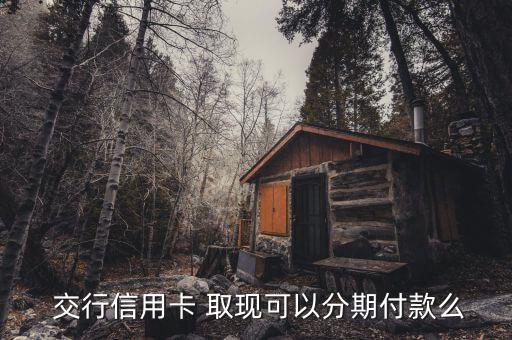  交行信用卡 取現可以分期付款么