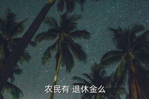 農(nóng)民怎么領取退休金,農(nóng)民否退休金暫時可以領取
