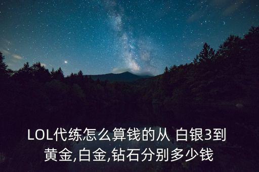 LOL代練怎么算錢的從 白銀3到 黃金,白金,鉆石分別多少錢
