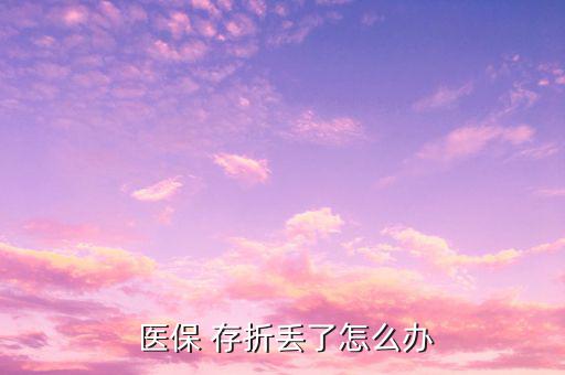 醫(yī)保存折丟失怎么補辦,社?？▉G了怎么辦?可以這么做!