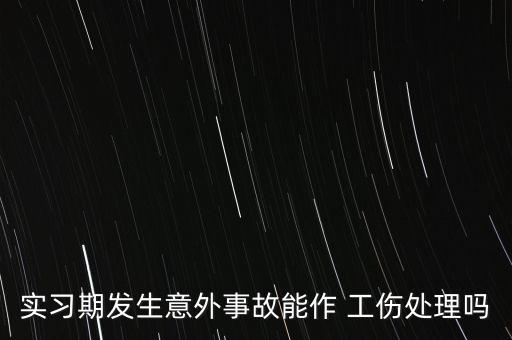 實(shí)習(xí)期發(fā)生意外事故能作 工傷處理嗎