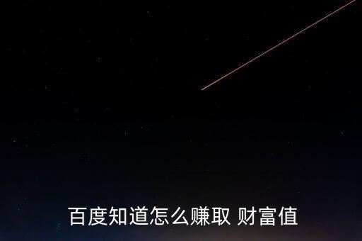 百度怎么賺財富,如何獲取百度財富值?