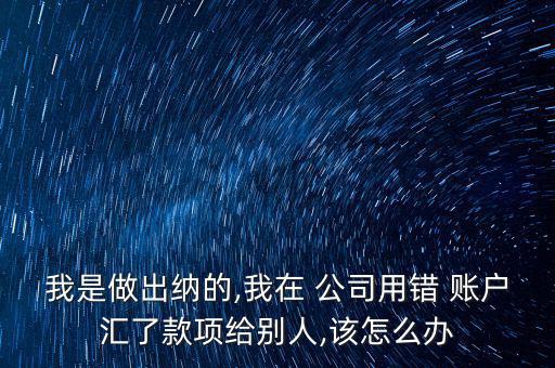 錯(cuò)匯公司賬戶(hù)怎么辦,匯款賬號(hào)正確但收款人姓名錯(cuò)誤?兩種情況