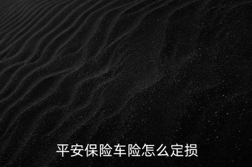  平安保險(xiǎn)車(chē)險(xiǎn)怎么定損