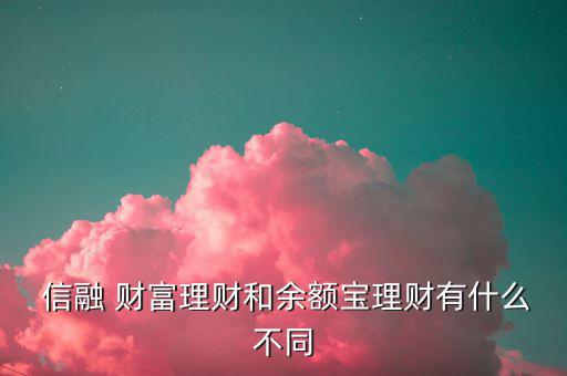 信融財(cái)富收益怎么樣,信用寶貸款風(fēng)險大于余額寶