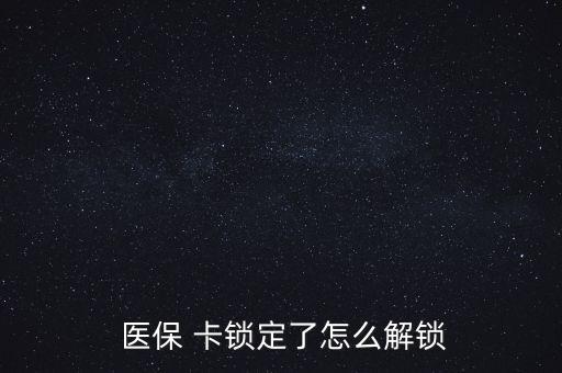 醫(yī)?？ㄦi了怎么辦,醫(yī)?？▉G了怎么辦?醫(yī)保該卡不支持在線解鎖