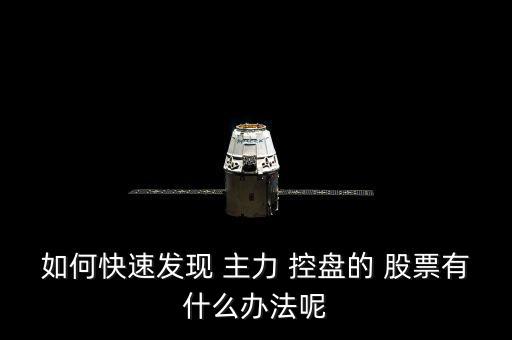 如何快速發(fā)現(xiàn) 主力 控盤(pán)的 股票有什么辦法呢