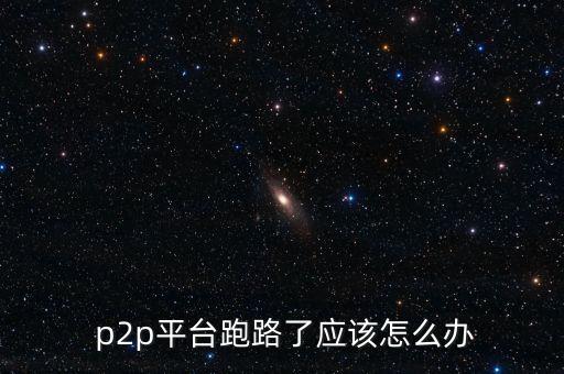  p2p平臺(tái)跑路了應(yīng)該怎么辦