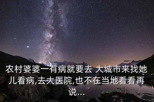 農村婆婆一有病就要去 大城市來找她兒看病,去大醫(yī)院,也不在當地看看再說...