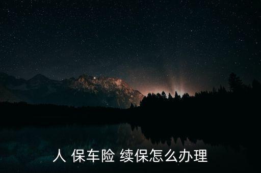 人保車(chē)險(xiǎn)怎么續(xù)保,汽車(chē)保險(xiǎn)怎么辦?續(xù)保有兩大注意事項(xiàng)