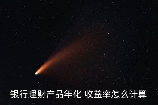 銀行理財產品年化 收益率怎么計算