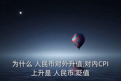 為什么 人民幣對外升值,對內CPI上升是 人民幣 貶值