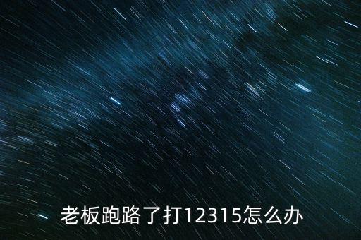  老板跑路了打12315怎么辦