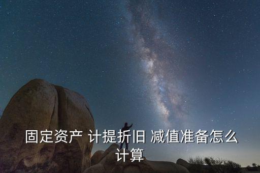  固定資產(chǎn) 計(jì)提折舊 減值準(zhǔn)備怎么計(jì)算