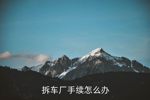 拆車廠怎么盈利,拆解機動車時會對五大總成及以上材料進行細(xì)分