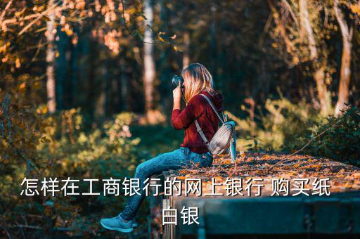 怎么購(gòu)買(mǎi)紙白銀,四大銀行推出人民幣賬戶白銀交易方式
