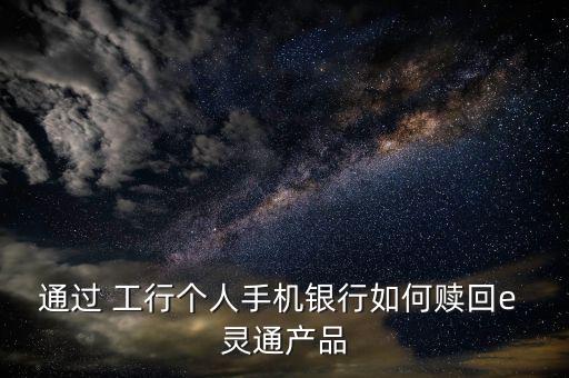 工行的e靈通怎么計算,如何在手機(jī)銀行購理財產(chǎn)?