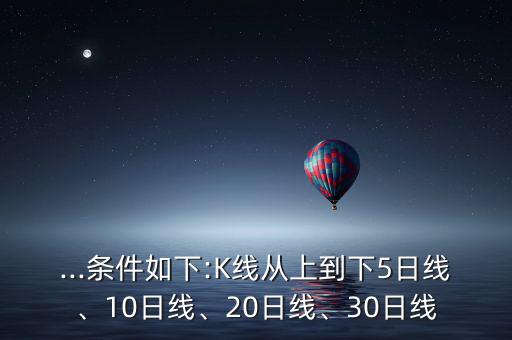 ...條件如下:K線從上到下5日線、10日線、20日線、30日線