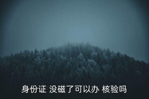 沒(méi)磁核驗(yàn)不了怎么辦,身份證沒(méi)有磁性怎么辦?辦理流程逐步展開