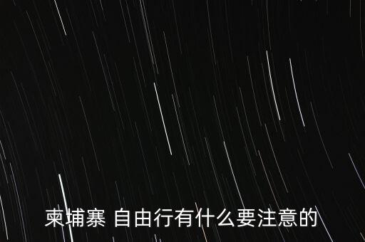 柬埔寨 自由行有什么要注意的