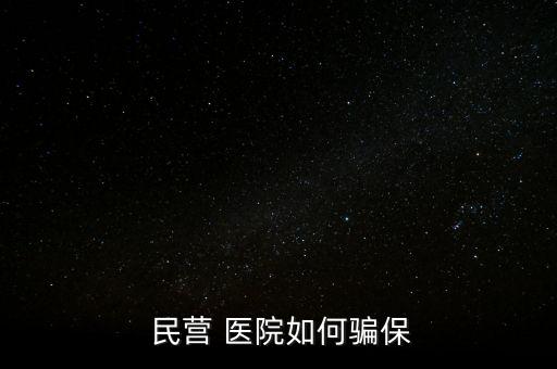 民營(yíng)醫(yī)院騙醫(yī)保怎么辦,騙取醫(yī)?；鸸揍t(yī)院詐騙罪成立