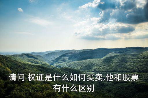 請(qǐng)問 權(quán)證是什么如何買賣,他和股票有什么區(qū)別