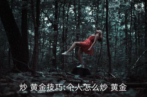炒 黃金技巧:個人怎么炒 黃金