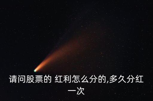 請(qǐng)問(wèn)股票的 紅利怎么分的,多久分紅一次
