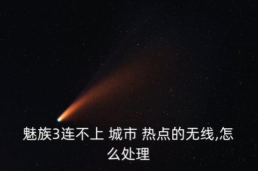 魅族3連不上 城市 熱點(diǎn)的無(wú)線,怎么處理
