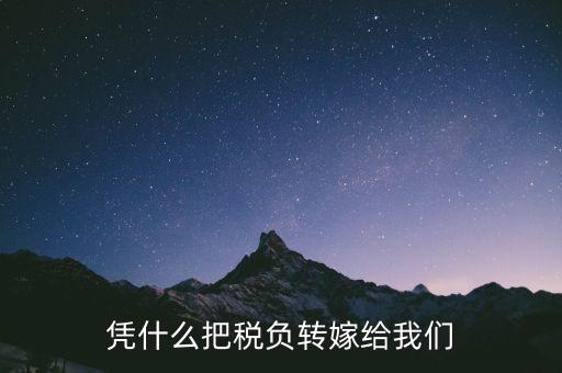 為什么要轉(zhuǎn)嫁稅負，憑什么把稅負轉(zhuǎn)嫁給我們