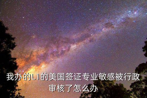 辦美簽什么是敏感行業(yè)，去美國辦F1簽證由于已前學的敏感專業(yè)被check會不會拒簽