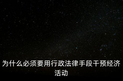 政府為什么干預(yù)經(jīng)濟，為什么必須要用行政法律手段干預(yù)經(jīng)濟活動