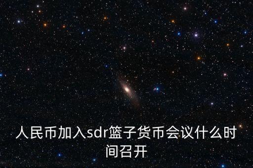 英鎊什么時(shí)候加入sdr，人民幣加入sdr籃子貨幣會(huì)議什么時(shí)間召開