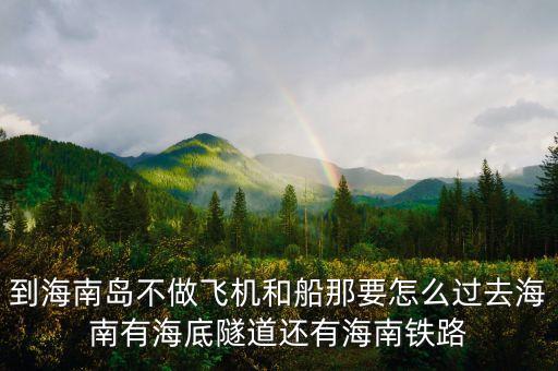 新潮實業(yè)83億有什么內(nèi)幕，到海南島不做飛機和船那要怎么過去海南有海底隧道還有海南鐵路