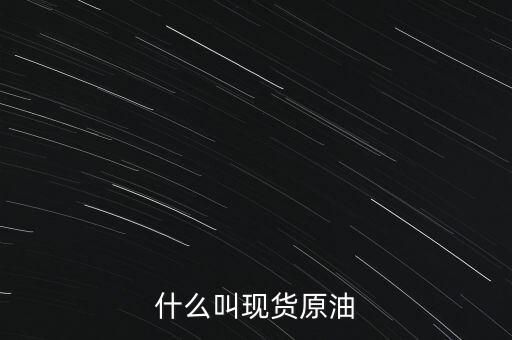 現(xiàn)貨原油是什么，現(xiàn)貨原油是什么