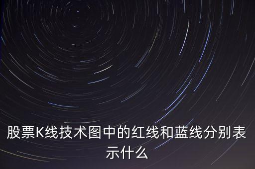 股票藍(lán)線是什么意思，股票K線技術(shù)圖中的紅線和藍(lán)線分別表示什么