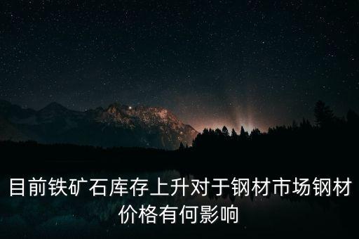 鐵礦石價格上漲對螺紋鋼期貨價格有什么影響，目前鐵礦石庫存上升對于鋼材市場鋼材價格有何影響