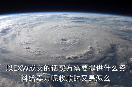 電解銅交易要廠買方提供什么資料，以EXW成交的話買方需要提供什么資料給賣方呢收款時又是怎么