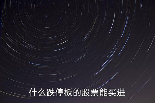 什么時(shí)間跌停的股票可以買，跌停板的股票什么時(shí)候再能買出去