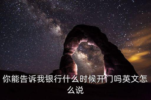 騰訊銀行什么時(shí)候開(kāi)業(yè)，你能告訴我銀行什么時(shí)候開(kāi)門(mén)嗎英文怎么說(shuō)